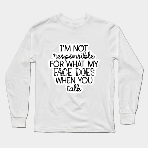 I'm Not Responsible For What My Face Does When You Talk Long Sleeve T-Shirt by nour-trend